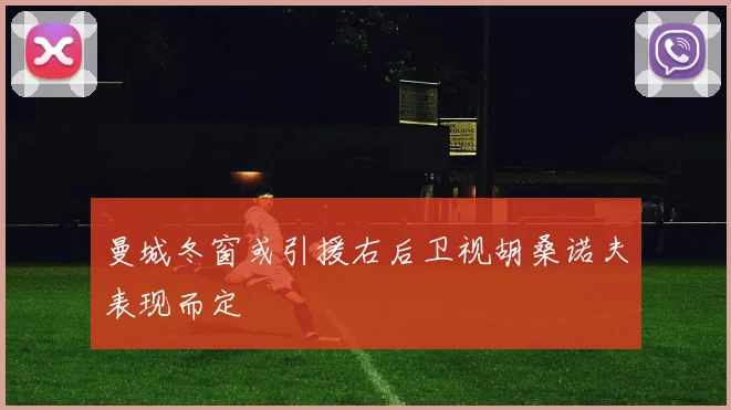 曼城冬窗或引援右后卫视胡桑诺夫表现而定