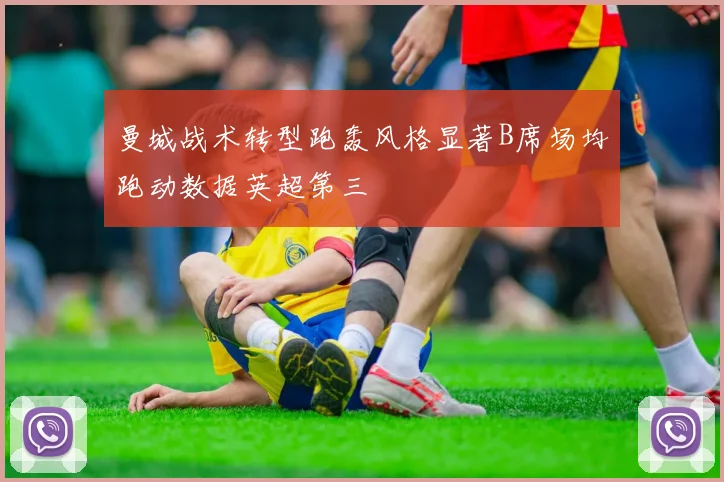 曼城战术转型跑轰风格显著B席场均跑动数据英超第三
