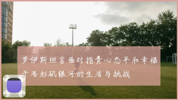 罗伊斯坦言面对指责心态平和幸福于洛杉矶银河的生活与挑战