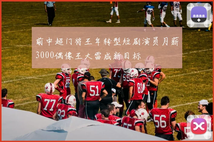 前中超门将王年转型短剧演员月薪3000偶像王大雷成新目标