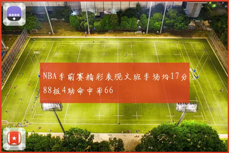 NBA季前赛精彩表现文班季场均17分88板4助命中率66