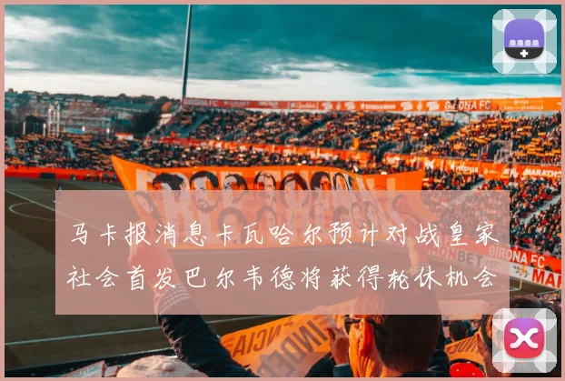 马卡报消息卡瓦哈尔预计对战皇家社会首发巴尔韦德将获得轮休机会