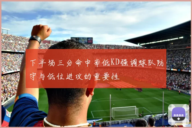下半场三分命中率低KD强调球队防守与低位进攻的重要性