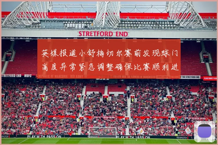 英媒报道小舒梅切尔赛前发现球门高度异常紧急调整确保比赛顺利进行