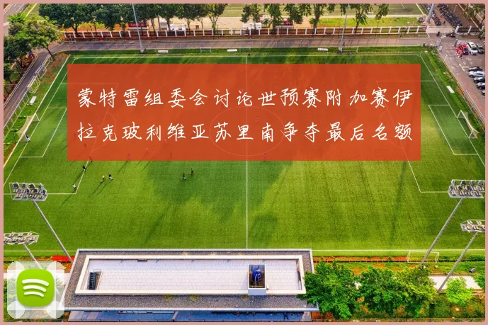 蒙特雷组委会讨论世预赛附加赛伊拉克玻利维亚苏里南争夺最后名额