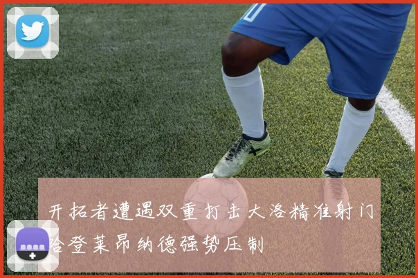 开拓者遭遇双重打击大洛精准射门哈登莱昂纳德强势压制