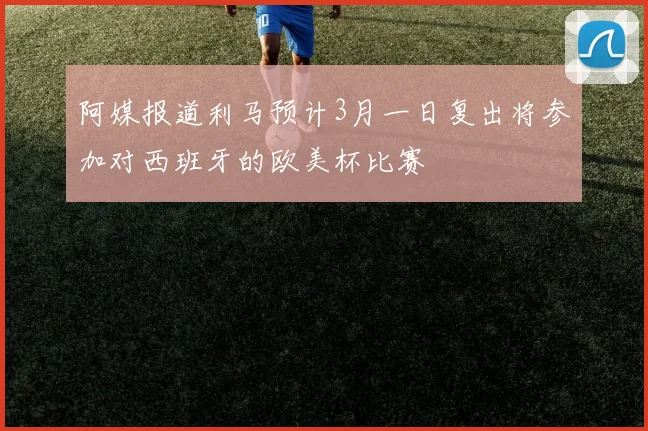 阿媒报道利马预计3月一日复出将参加对西班牙的欧美杯比赛