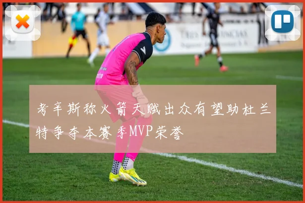 考辛斯称火箭天赋出众有望助杜兰特争夺本赛季MVP荣誉